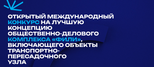 Открытый международный конкурс на лучшую концепцию общественно-делового комплекса «Фили»